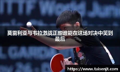 莫雷利亚与韦拉激战正酣谁能在这场对决中笑到最后