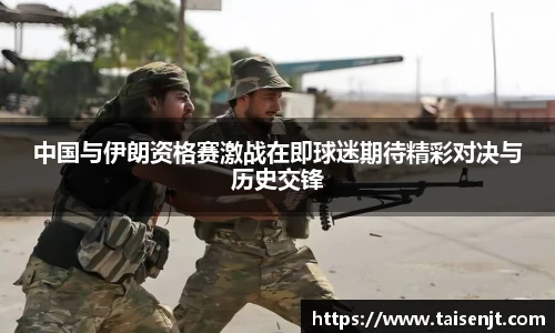 中国与伊朗资格赛激战在即球迷期待精彩对决与历史交锋