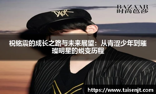 祝铭震的成长之路与未来展望：从青涩少年到璀璨明星的蜕变历程