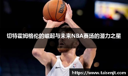 切特霍姆格伦的崛起与未来NBA赛场的潜力之星