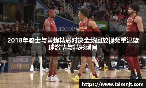 2018年骑士与黄蜂精彩对决全场回放视频重温篮球激情与精彩瞬间