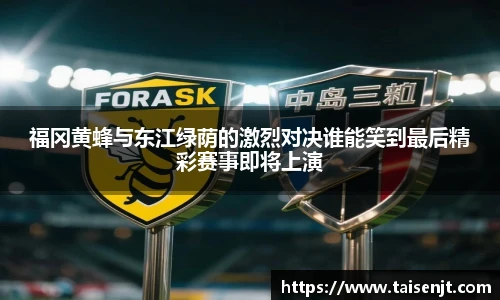 福冈黄蜂与东江绿荫的激烈对决谁能笑到最后精彩赛事即将上演