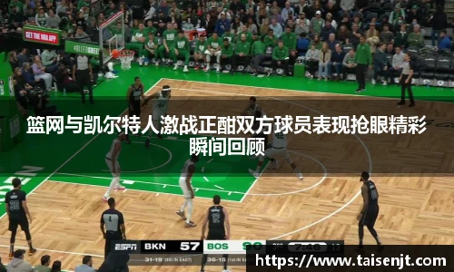 篮网与凯尔特人激战正酣双方球员表现抢眼精彩瞬间回顾
